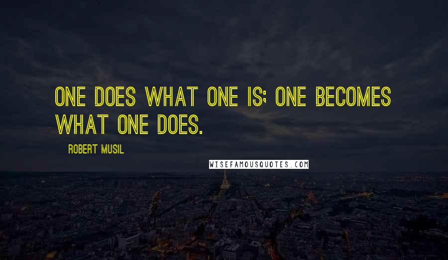 Robert Musil Quotes: One does what one is; one becomes what one does.