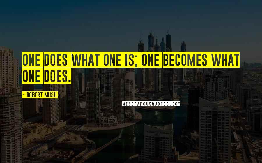 Robert Musil Quotes: One does what one is; one becomes what one does.