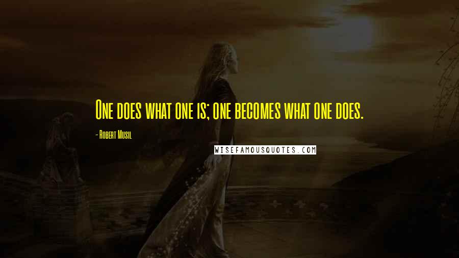 Robert Musil Quotes: One does what one is; one becomes what one does.