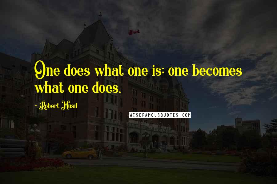 Robert Musil Quotes: One does what one is; one becomes what one does.