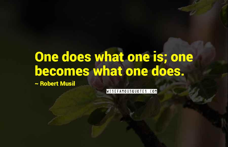 Robert Musil Quotes: One does what one is; one becomes what one does.