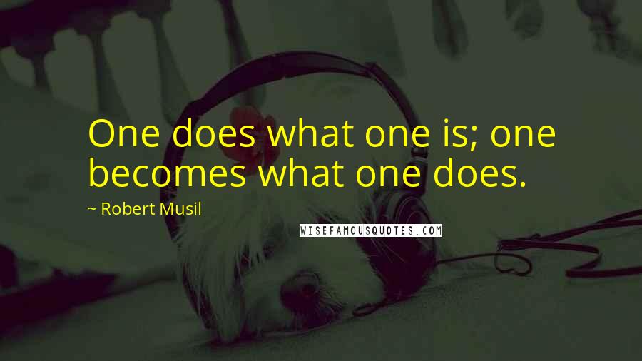 Robert Musil Quotes: One does what one is; one becomes what one does.