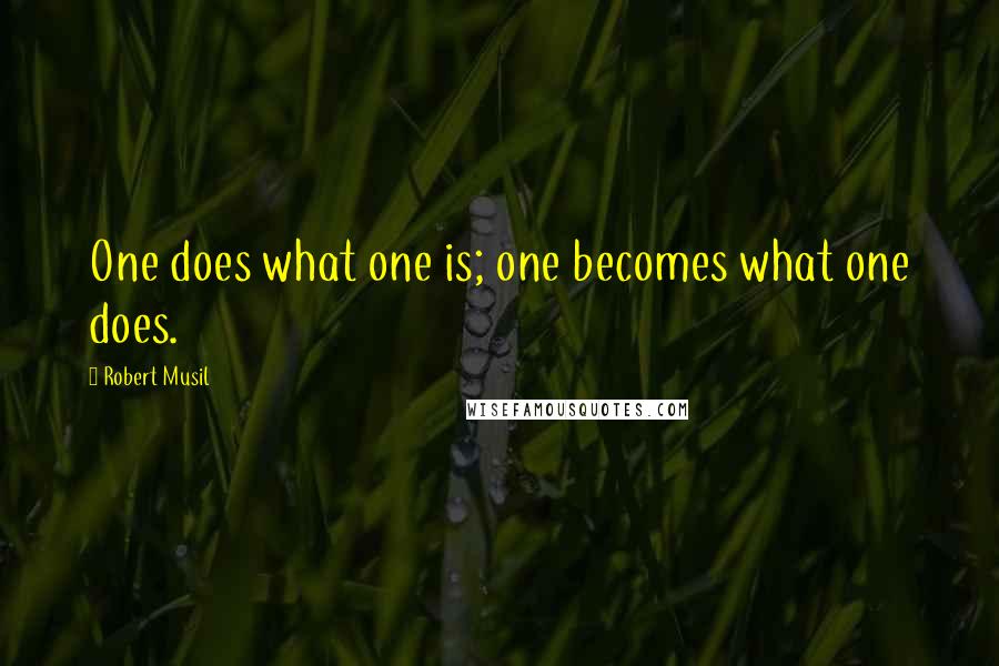 Robert Musil Quotes: One does what one is; one becomes what one does.