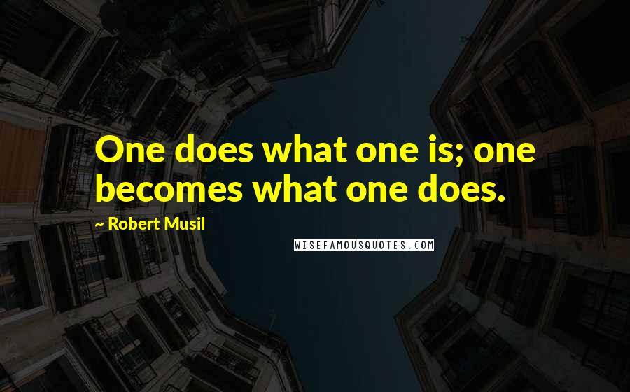 Robert Musil Quotes: One does what one is; one becomes what one does.