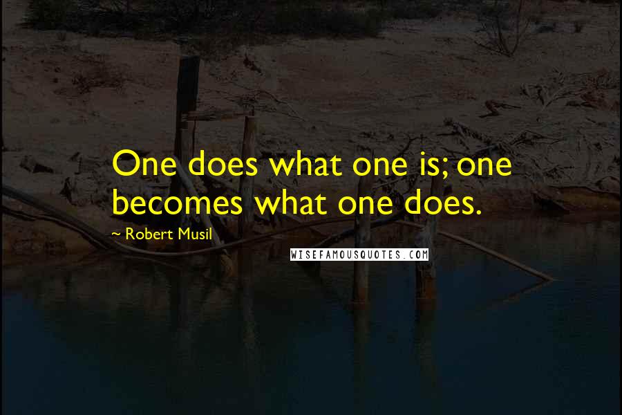 Robert Musil Quotes: One does what one is; one becomes what one does.