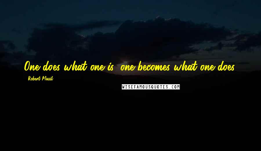 Robert Musil Quotes: One does what one is; one becomes what one does.