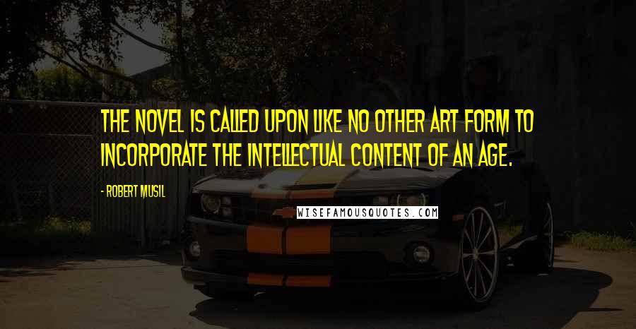 Robert Musil Quotes: The novel is called upon like no other art form to incorporate the intellectual content of an age.