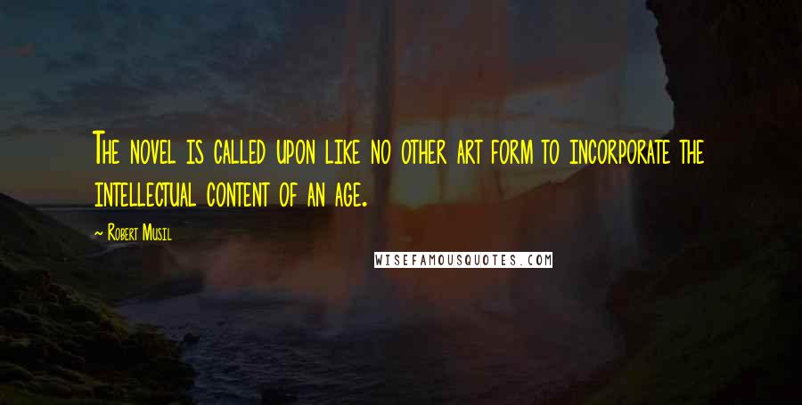 Robert Musil Quotes: The novel is called upon like no other art form to incorporate the intellectual content of an age.