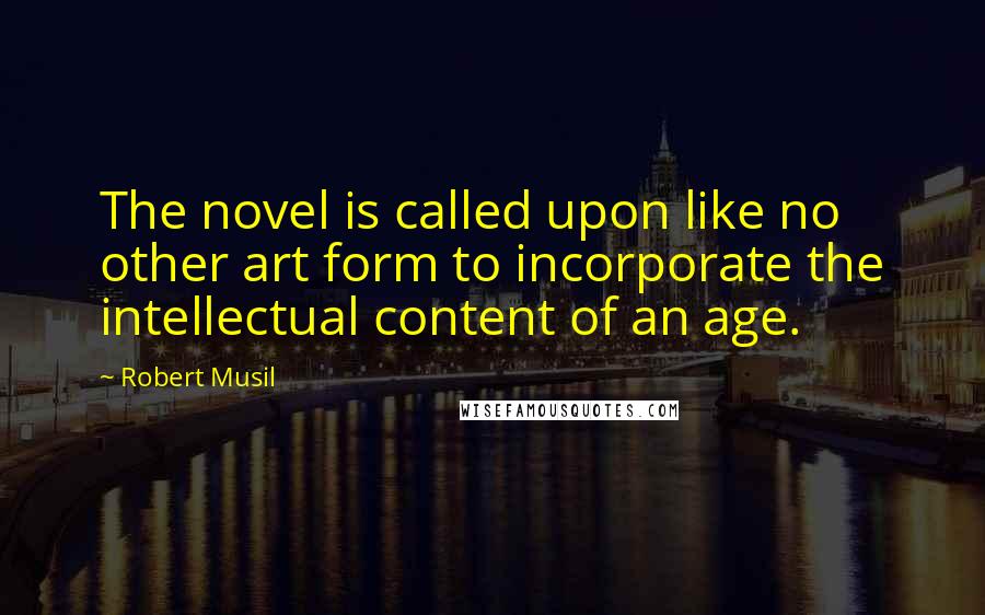 Robert Musil Quotes: The novel is called upon like no other art form to incorporate the intellectual content of an age.