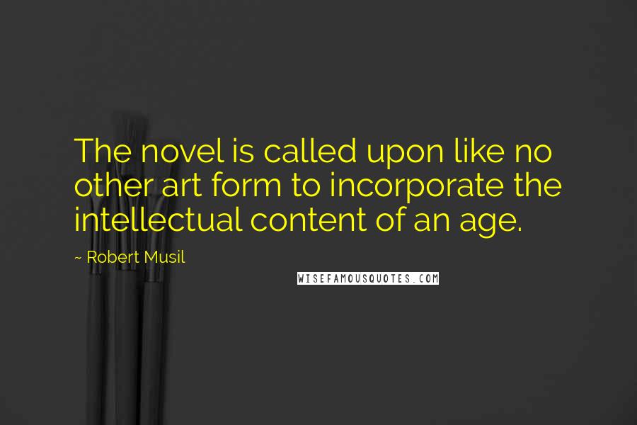 Robert Musil Quotes: The novel is called upon like no other art form to incorporate the intellectual content of an age.