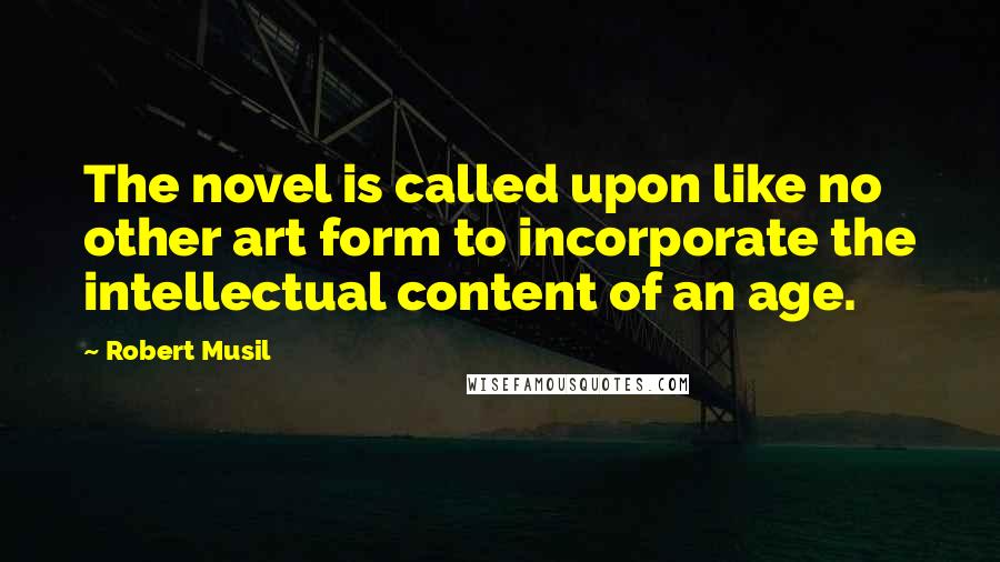 Robert Musil Quotes: The novel is called upon like no other art form to incorporate the intellectual content of an age.