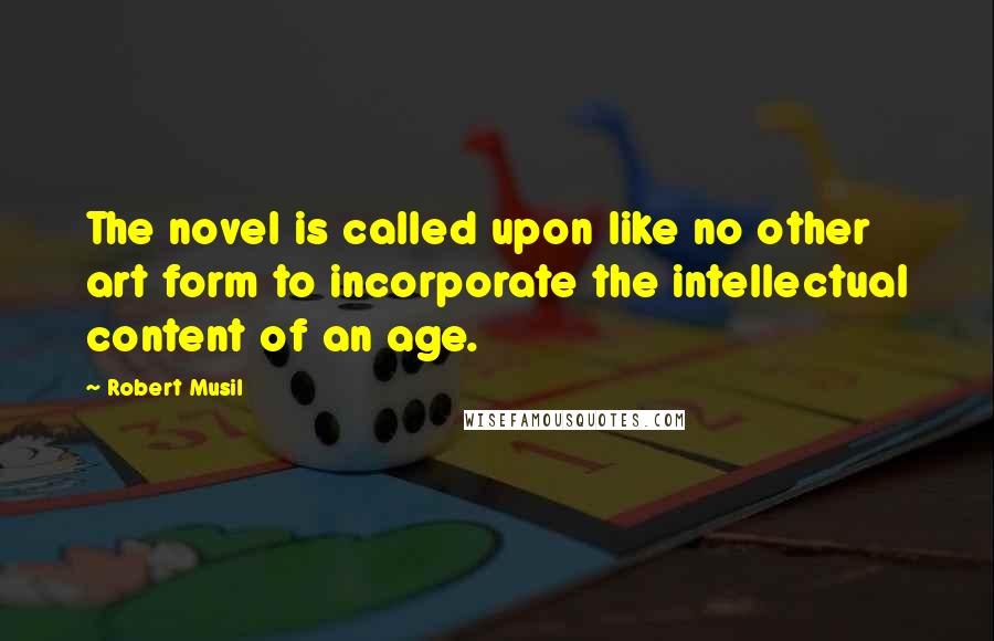 Robert Musil Quotes: The novel is called upon like no other art form to incorporate the intellectual content of an age.