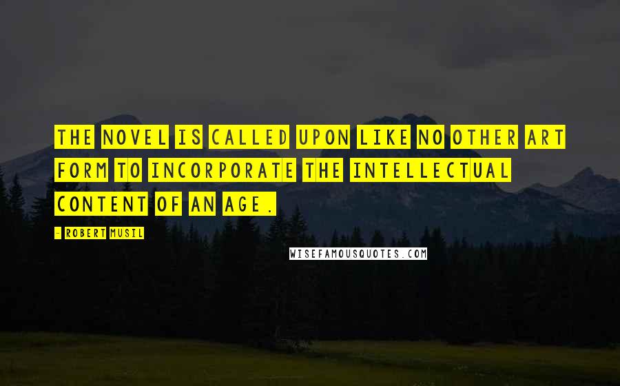 Robert Musil Quotes: The novel is called upon like no other art form to incorporate the intellectual content of an age.