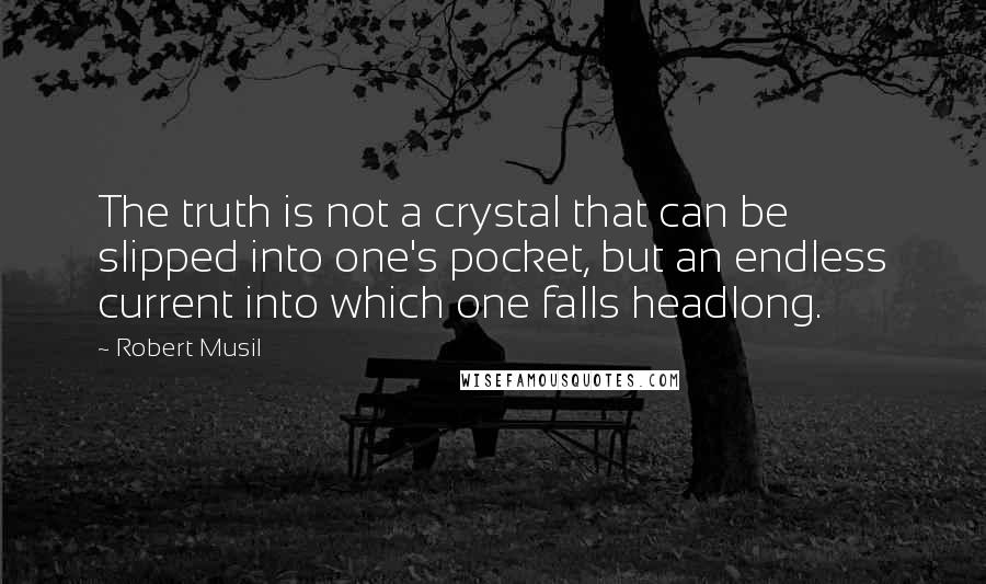 Robert Musil Quotes: The truth is not a crystal that can be slipped into one's pocket, but an endless current into which one falls headlong.