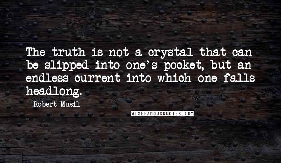 Robert Musil Quotes: The truth is not a crystal that can be slipped into one's pocket, but an endless current into which one falls headlong.