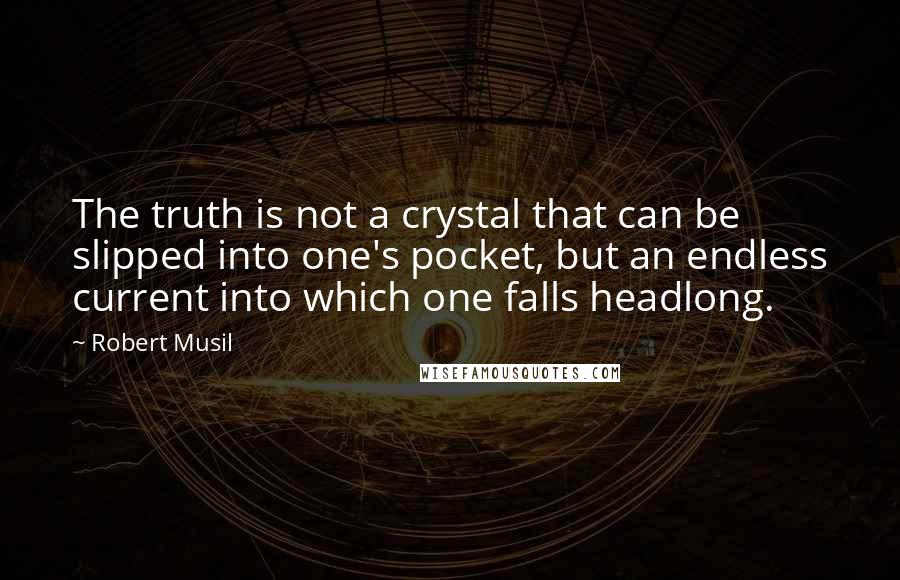 Robert Musil Quotes: The truth is not a crystal that can be slipped into one's pocket, but an endless current into which one falls headlong.