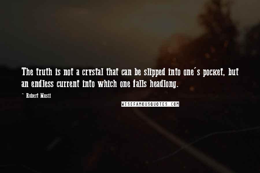 Robert Musil Quotes: The truth is not a crystal that can be slipped into one's pocket, but an endless current into which one falls headlong.