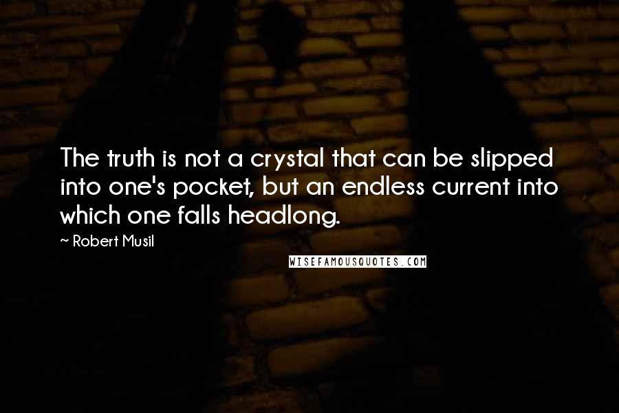 Robert Musil Quotes: The truth is not a crystal that can be slipped into one's pocket, but an endless current into which one falls headlong.