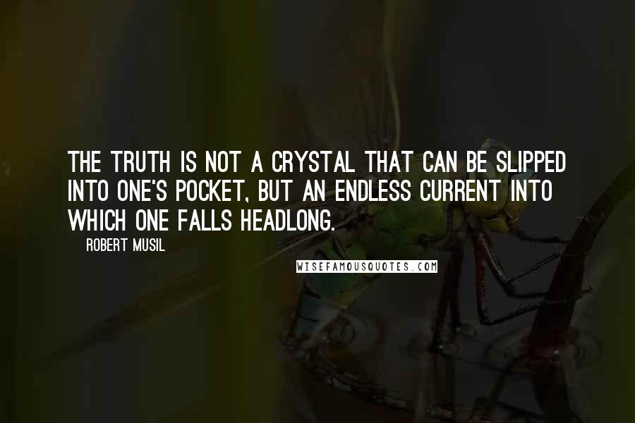 Robert Musil Quotes: The truth is not a crystal that can be slipped into one's pocket, but an endless current into which one falls headlong.