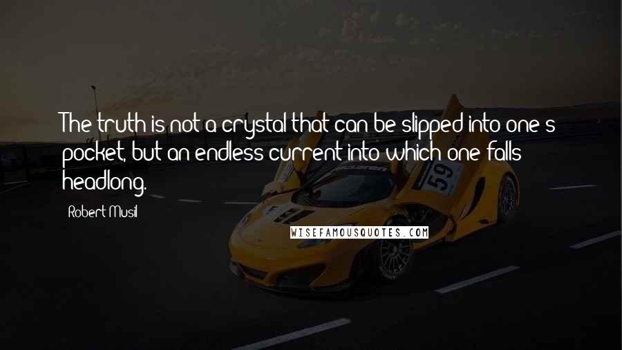 Robert Musil Quotes: The truth is not a crystal that can be slipped into one's pocket, but an endless current into which one falls headlong.