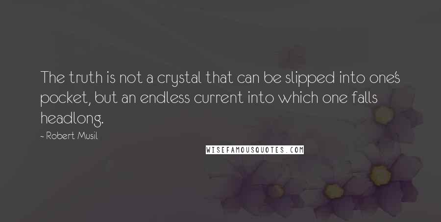 Robert Musil Quotes: The truth is not a crystal that can be slipped into one's pocket, but an endless current into which one falls headlong.