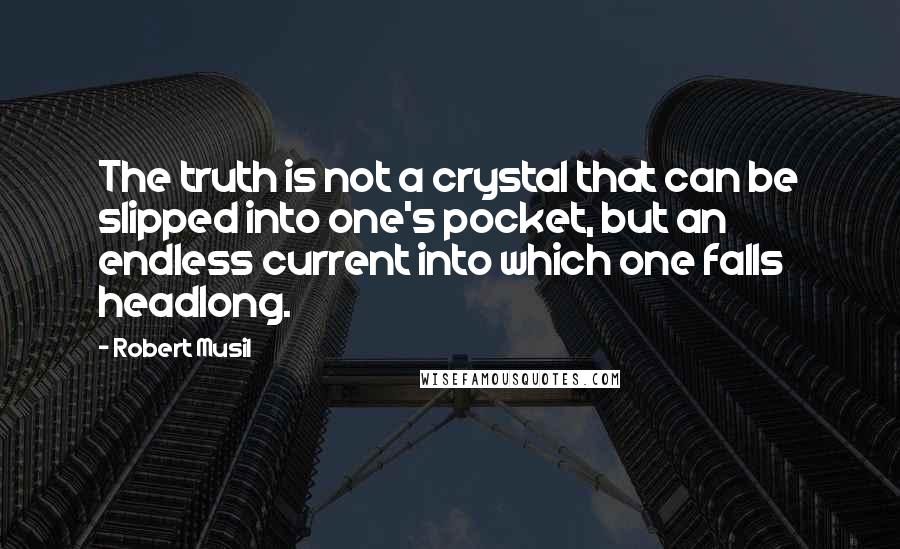 Robert Musil Quotes: The truth is not a crystal that can be slipped into one's pocket, but an endless current into which one falls headlong.