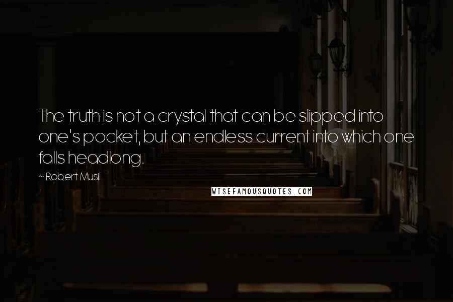 Robert Musil Quotes: The truth is not a crystal that can be slipped into one's pocket, but an endless current into which one falls headlong.