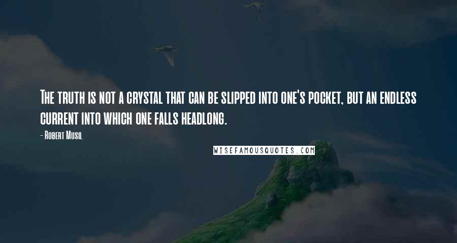 Robert Musil Quotes: The truth is not a crystal that can be slipped into one's pocket, but an endless current into which one falls headlong.