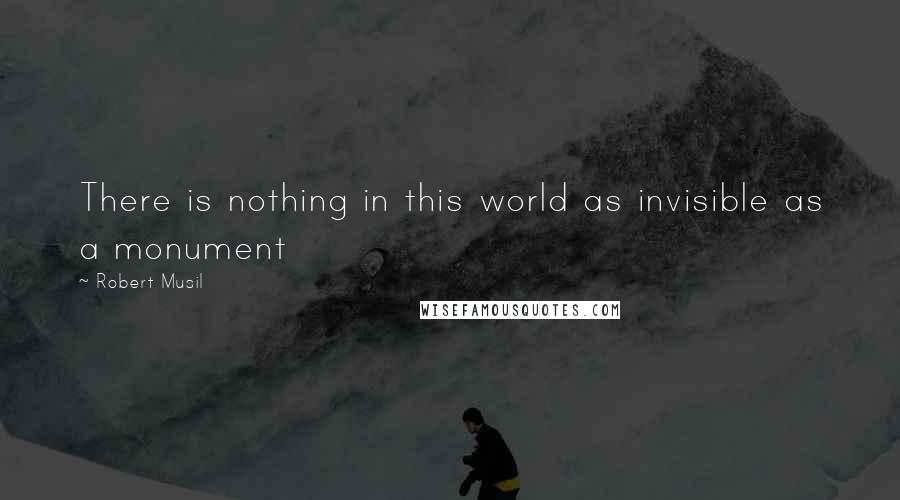 Robert Musil Quotes: There is nothing in this world as invisible as a monument