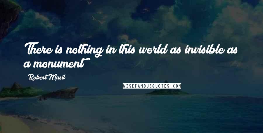 Robert Musil Quotes: There is nothing in this world as invisible as a monument