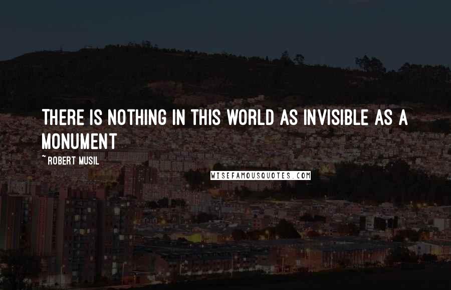 Robert Musil Quotes: There is nothing in this world as invisible as a monument