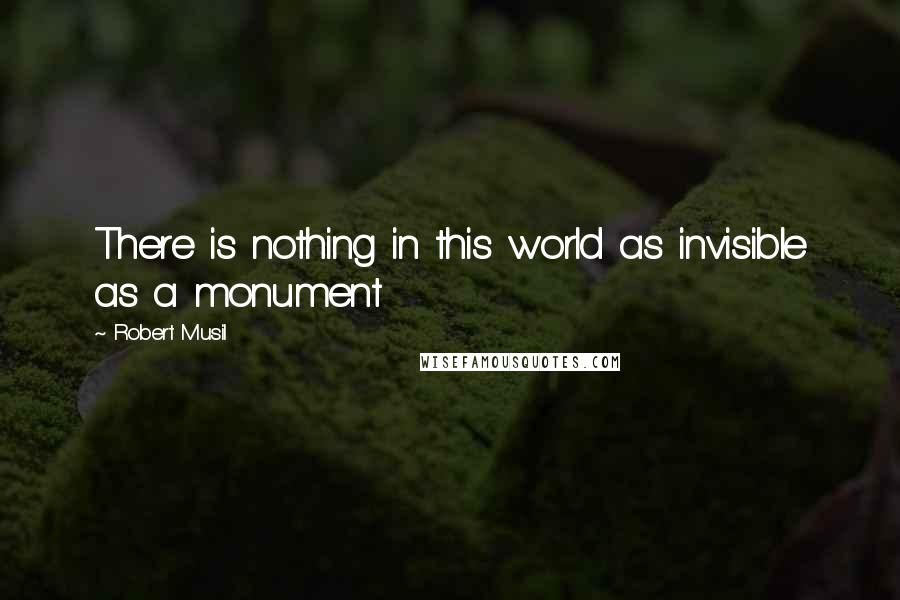 Robert Musil Quotes: There is nothing in this world as invisible as a monument