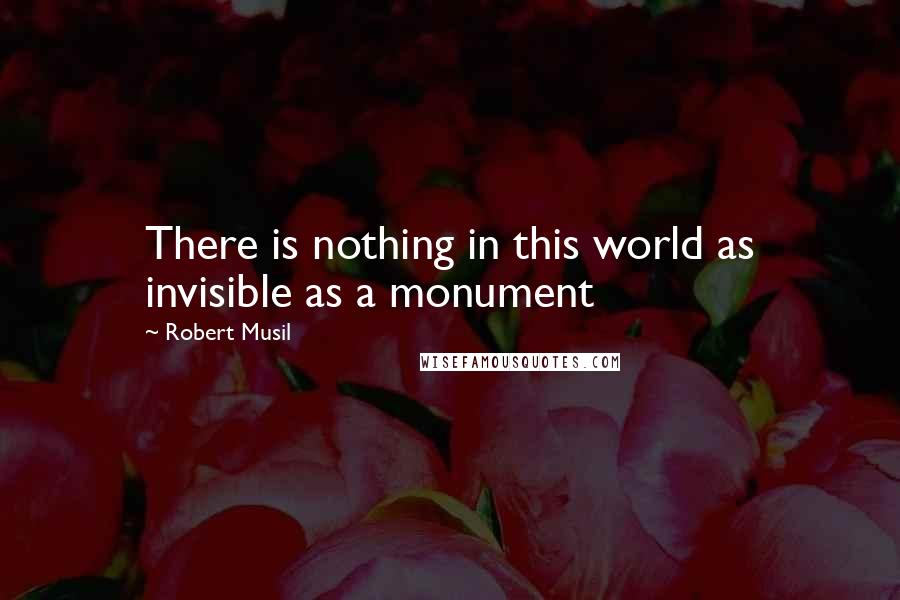 Robert Musil Quotes: There is nothing in this world as invisible as a monument