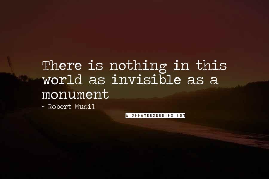 Robert Musil Quotes: There is nothing in this world as invisible as a monument