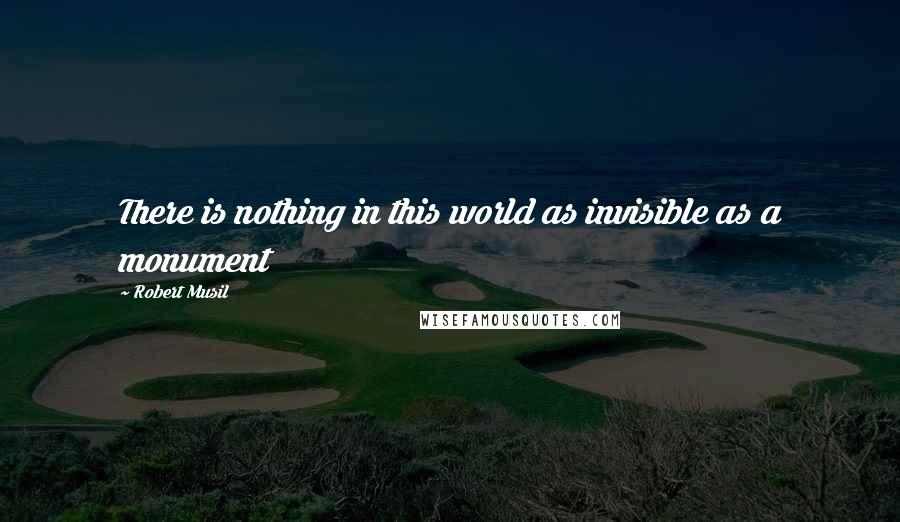 Robert Musil Quotes: There is nothing in this world as invisible as a monument