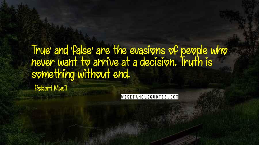 Robert Musil Quotes: True' and 'false' are the evasions of people who never want to arrive at a decision. Truth is something without end.