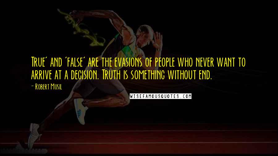 Robert Musil Quotes: True' and 'false' are the evasions of people who never want to arrive at a decision. Truth is something without end.
