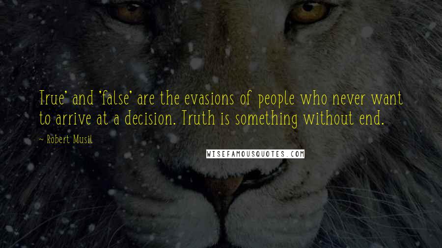 Robert Musil Quotes: True' and 'false' are the evasions of people who never want to arrive at a decision. Truth is something without end.