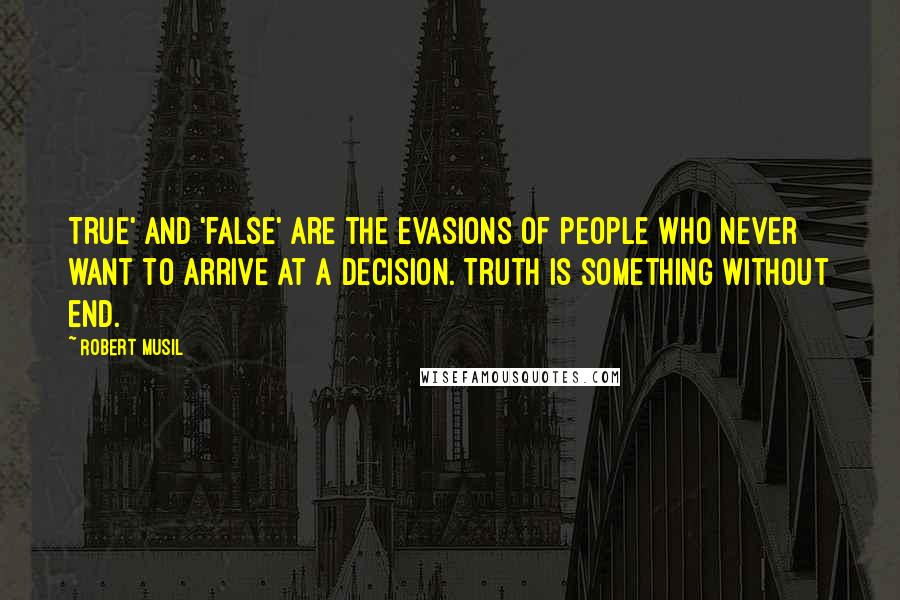 Robert Musil Quotes: True' and 'false' are the evasions of people who never want to arrive at a decision. Truth is something without end.