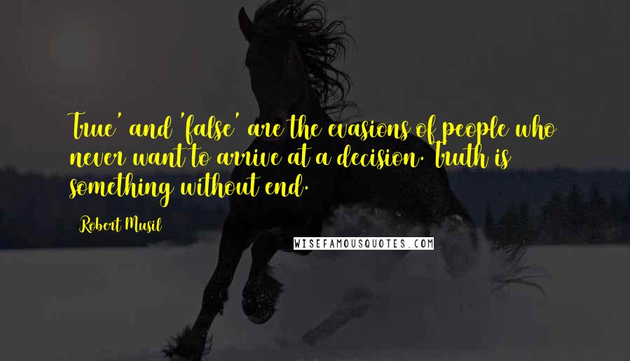 Robert Musil Quotes: True' and 'false' are the evasions of people who never want to arrive at a decision. Truth is something without end.