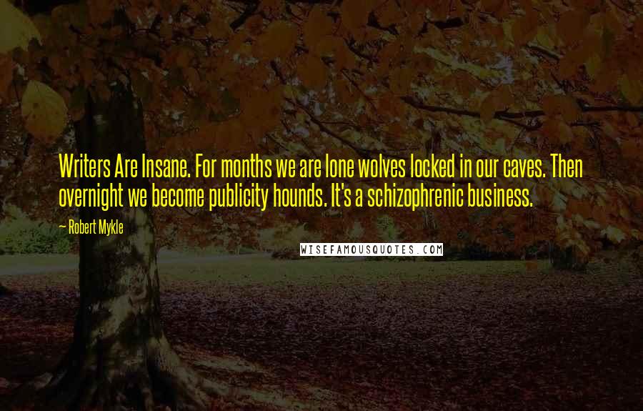 Robert Mykle Quotes: Writers Are Insane. For months we are lone wolves locked in our caves. Then overnight we become publicity hounds. It's a schizophrenic business.