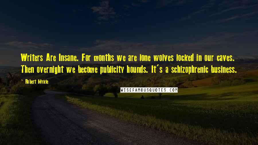 Robert Mykle Quotes: Writers Are Insane. For months we are lone wolves locked in our caves. Then overnight we become publicity hounds. It's a schizophrenic business.