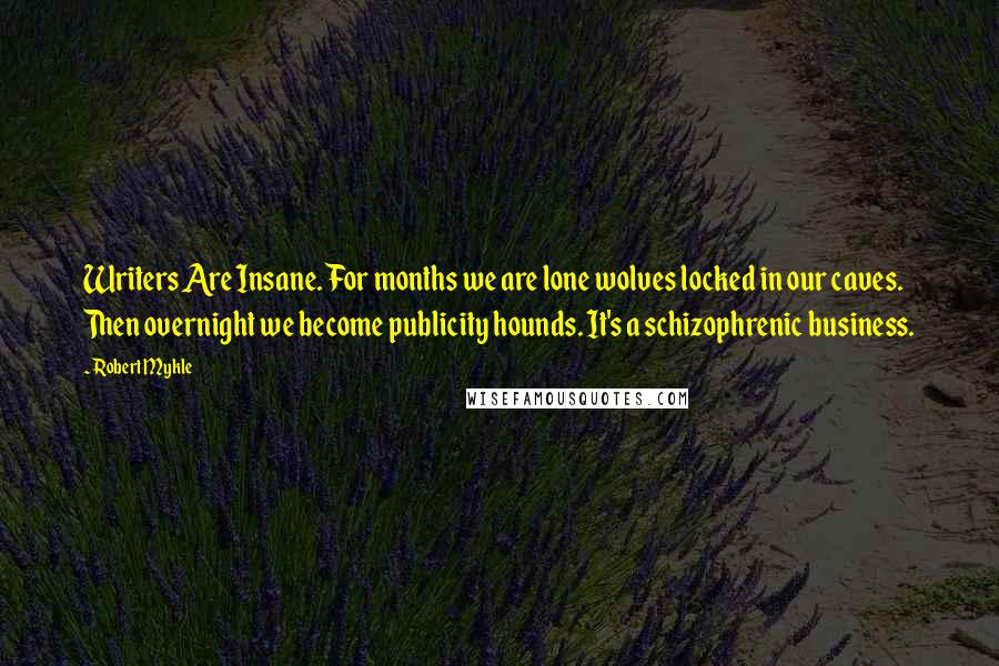 Robert Mykle Quotes: Writers Are Insane. For months we are lone wolves locked in our caves. Then overnight we become publicity hounds. It's a schizophrenic business.