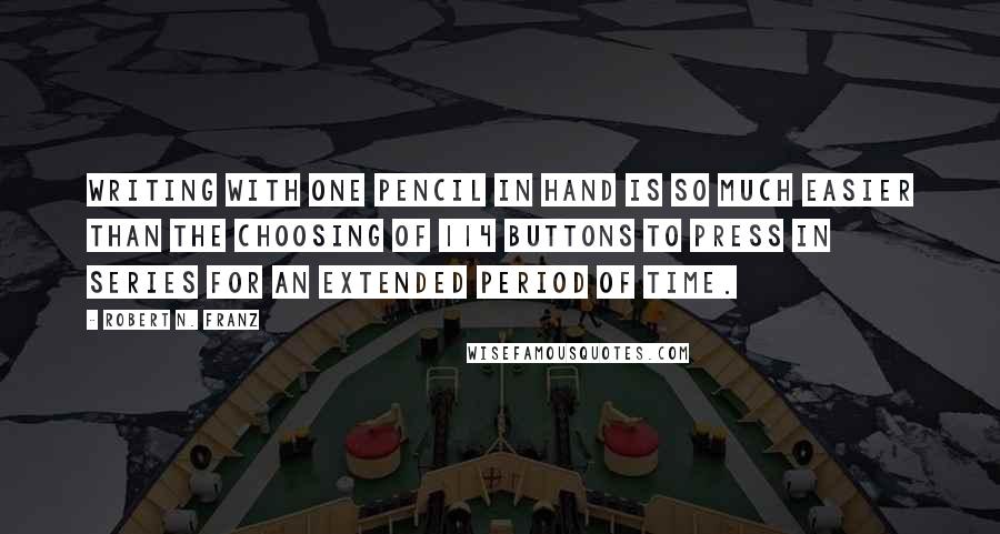 Robert N. Franz Quotes: Writing with one pencil in hand is so much easier than the choosing of 114 buttons to press in series for an extended period of time.