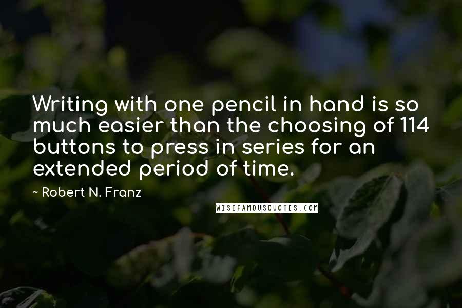 Robert N. Franz Quotes: Writing with one pencil in hand is so much easier than the choosing of 114 buttons to press in series for an extended period of time.
