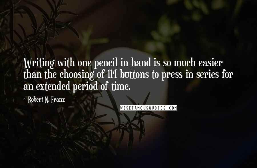 Robert N. Franz Quotes: Writing with one pencil in hand is so much easier than the choosing of 114 buttons to press in series for an extended period of time.