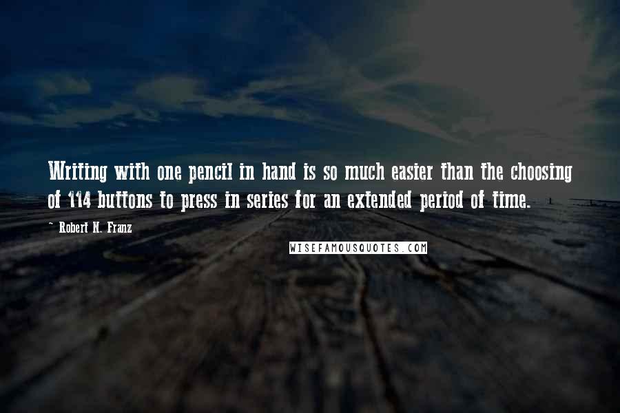 Robert N. Franz Quotes: Writing with one pencil in hand is so much easier than the choosing of 114 buttons to press in series for an extended period of time.