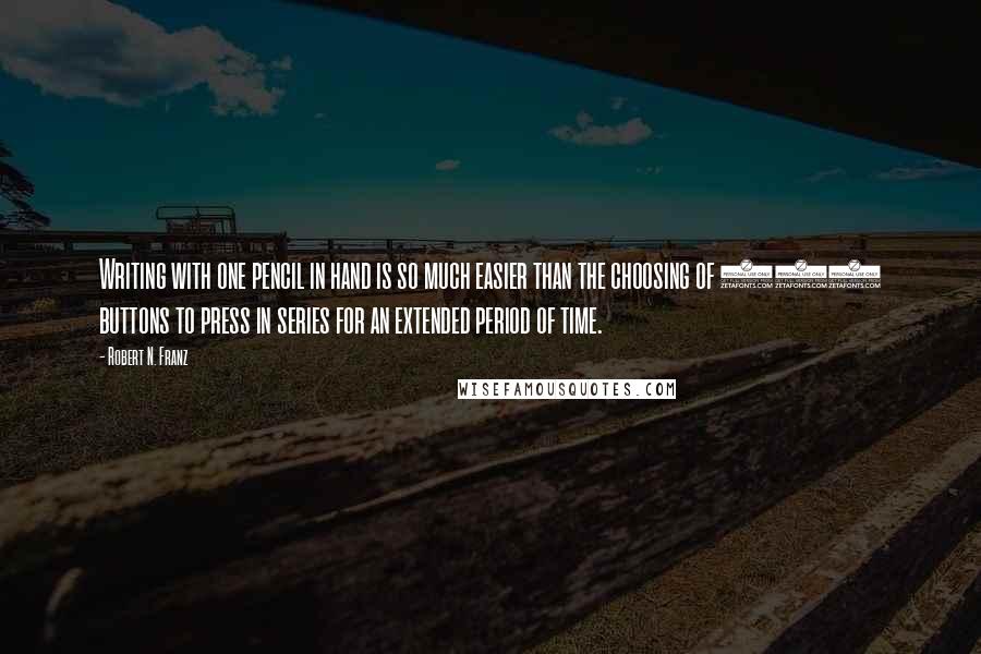 Robert N. Franz Quotes: Writing with one pencil in hand is so much easier than the choosing of 114 buttons to press in series for an extended period of time.