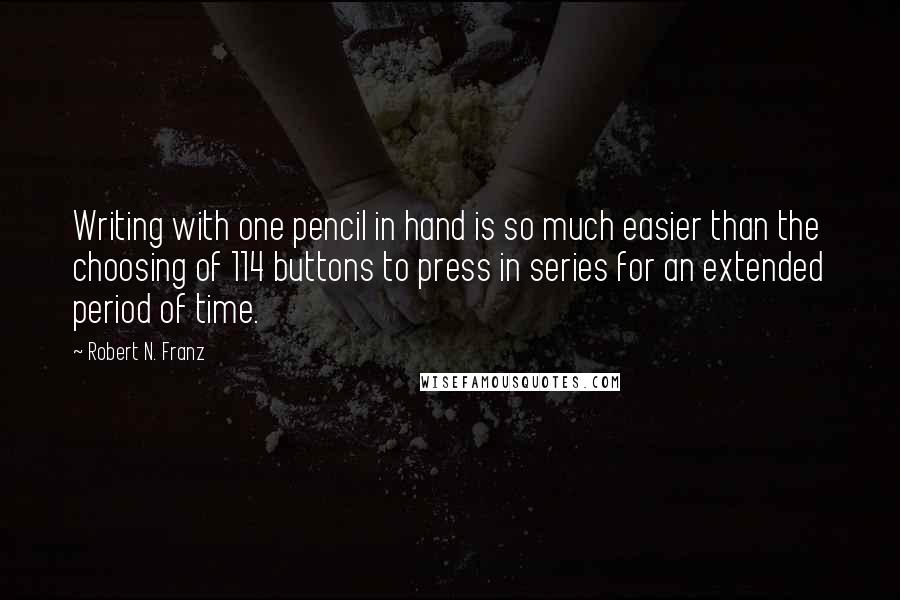 Robert N. Franz Quotes: Writing with one pencil in hand is so much easier than the choosing of 114 buttons to press in series for an extended period of time.