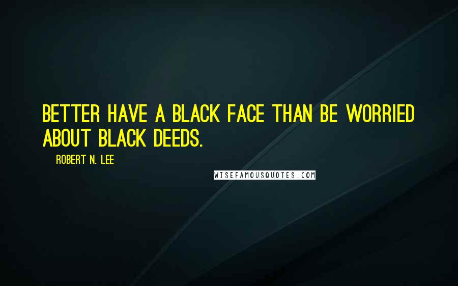 Robert N. Lee Quotes: Better have a black face than be worried about black deeds.